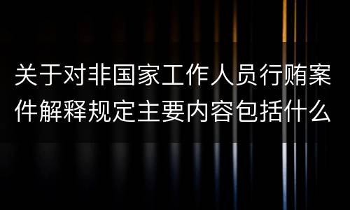 关于对非国家工作人员行贿案件解释规定主要内容包括什么