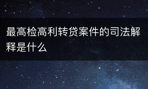 最高检高利转贷案件的司法解释是什么