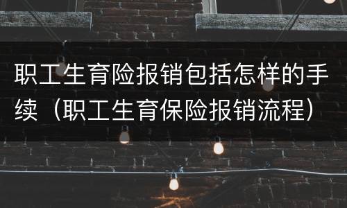 职工生育险报销包括怎样的手续（职工生育保险报销流程）