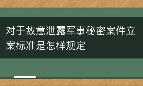 对于故意泄露军事秘密案件立案标准是怎样规定