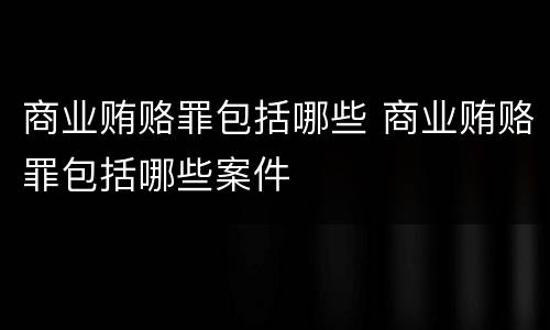 商业贿赂罪包括哪些 商业贿赂罪包括哪些案件