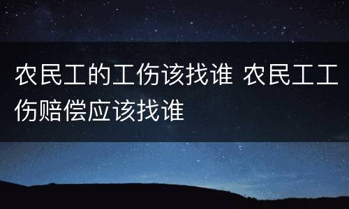 农民工的工伤该找谁 农民工工伤赔偿应该找谁