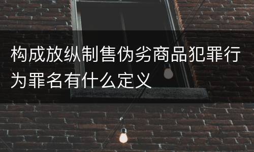构成放纵制售伪劣商品犯罪行为罪名有什么定义