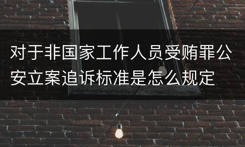 对于非国家工作人员受贿罪公安立案追诉标准是怎么规定