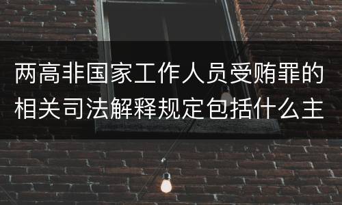 两高非国家工作人员受贿罪的相关司法解释规定包括什么主要内容
