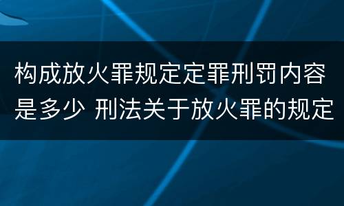 构成放火罪规定定罪刑罚内容是多少 刑法关于放火罪的规定