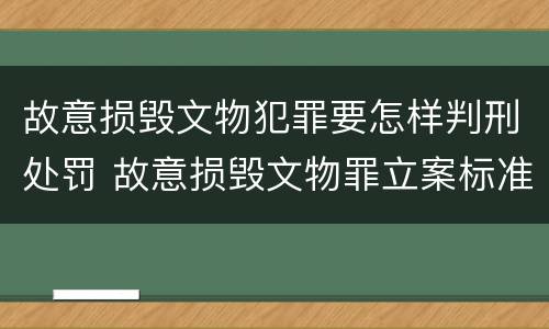 故意损毁文物犯罪要怎样判刑处罚 故意损毁文物罪立案标准