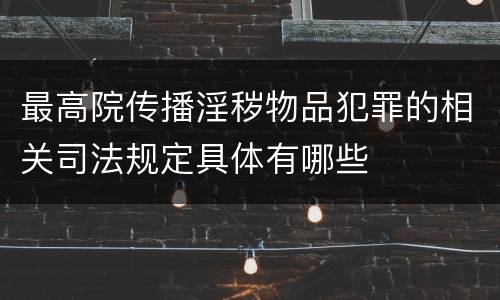 最高院传播淫秽物品犯罪的相关司法规定具体有哪些