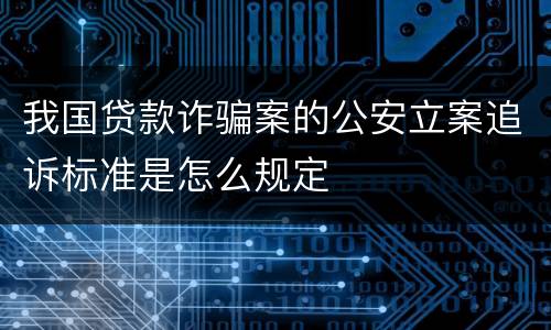 我国贷款诈骗案的公安立案追诉标准是怎么规定