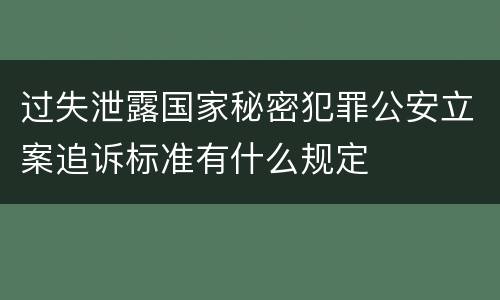 过失泄露国家秘密犯罪公安立案追诉标准有什么规定