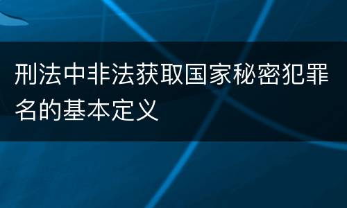 刑法中非法获取国家秘密犯罪名的基本定义