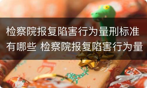 检察院报复陷害行为量刑标准有哪些 检察院报复陷害行为量刑标准有哪些规定