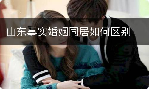 山东事实婚姻同居如何区别