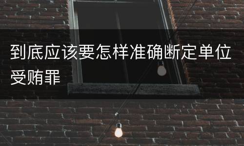 到底应该要怎样准确断定单位受贿罪