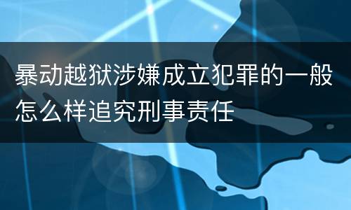 暴动越狱涉嫌成立犯罪的一般怎么样追究刑事责任