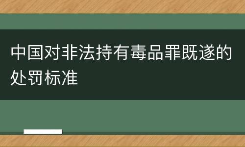 中国对非法持有毒品罪既遂的处罚标准