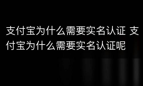 支付宝为什么需要实名认证 支付宝为什么需要实名认证呢