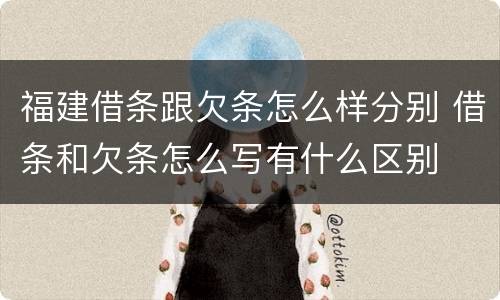 福建借条跟欠条怎么样分别 借条和欠条怎么写有什么区别