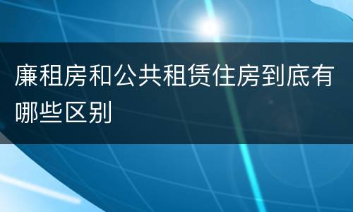 廉租房和公共租赁住房到底有哪些区别