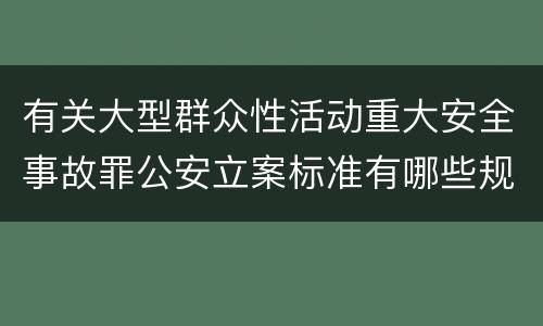 有关大型群众性活动重大安全事故罪公安立案标准有哪些规定