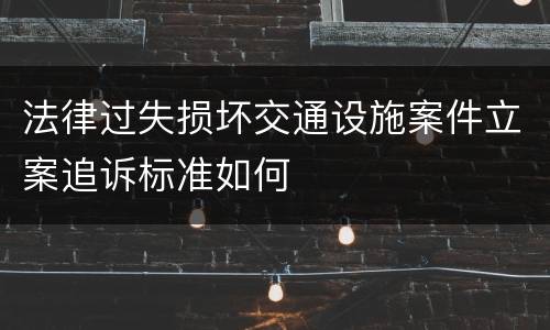 法律过失损坏交通设施案件立案追诉标准如何