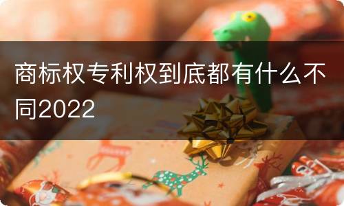 商标权专利权到底都有什么不同2022