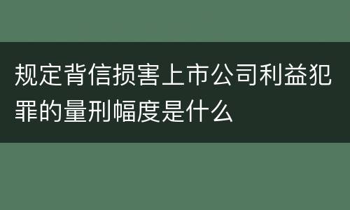 规定背信损害上市公司利益犯罪的量刑幅度是什么