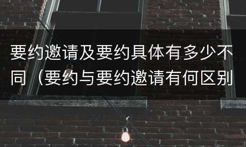 要约邀请及要约具体有多少不同（要约与要约邀请有何区别?）