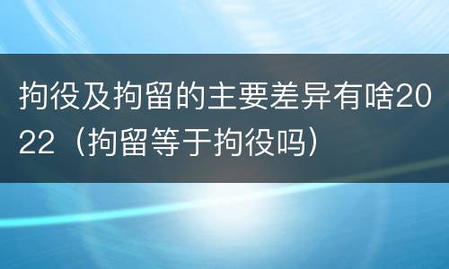 拘役及拘留的主要差异有啥2022（拘留等于拘役吗）
