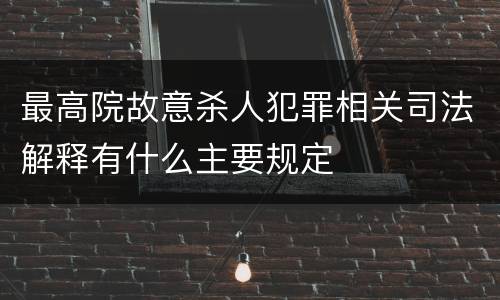 最高院故意杀人犯罪相关司法解释有什么主要规定