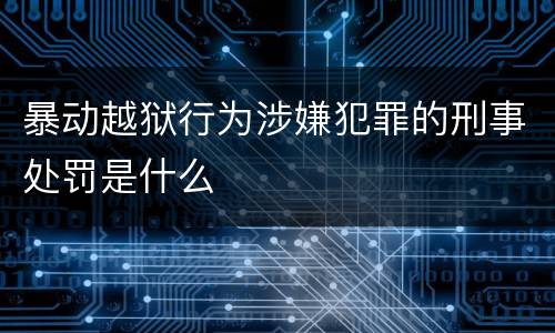 暴动越狱行为涉嫌犯罪的刑事处罚是什么