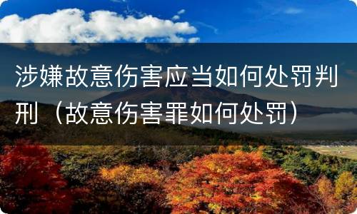涉嫌故意伤害应当如何处罚判刑（故意伤害罪如何处罚）