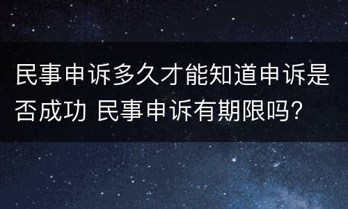 民事申诉多久才能知道申诉是否成功 民事申诉有期限吗?