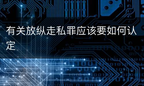 有关放纵走私罪应该要如何认定