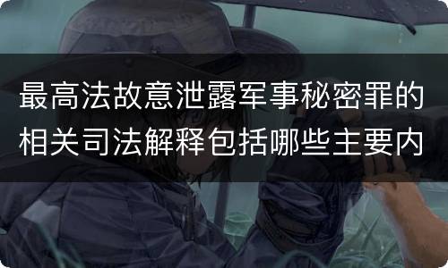 最高法故意泄露军事秘密罪的相关司法解释包括哪些主要内容