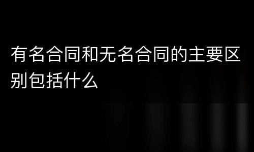 有名合同和无名合同的主要区别包括什么