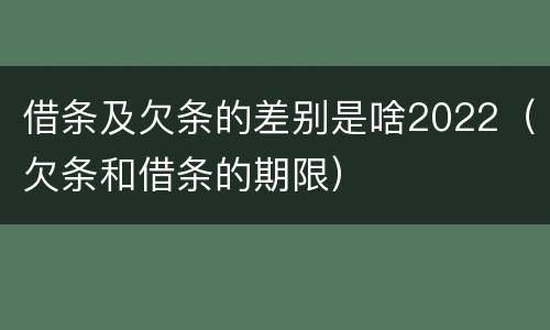 借条及欠条的差别是啥2022（欠条和借条的期限）