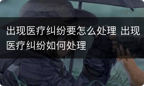 出现医疗纠纷要怎么处理 出现医疗纠纷如何处理