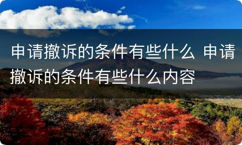申请撤诉的条件有些什么 申请撤诉的条件有些什么内容