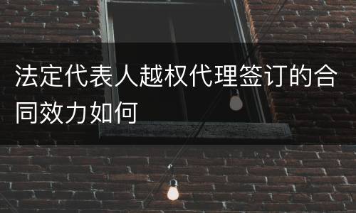 法定代表人越权代理签订的合同效力如何