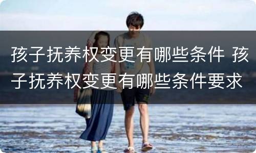 孩子抚养权变更有哪些条件 孩子抚养权变更有哪些条件要求