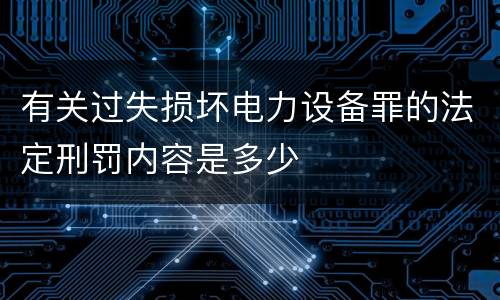 有关过失损坏电力设备罪的法定刑罚内容是多少