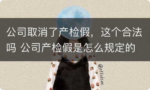 公司取消了产检假，这个合法吗 公司产检假是怎么规定的