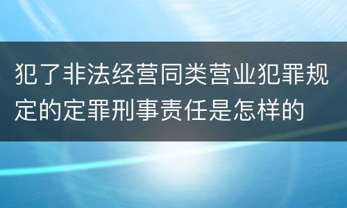 犯了非法经营同类营业犯罪规定的定罪刑事责任是怎样的