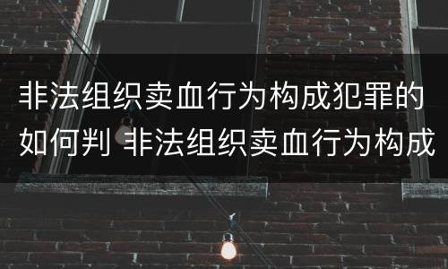 非法组织卖血行为构成犯罪的如何判 非法组织卖血行为构成犯罪的如何判定