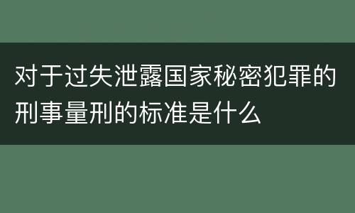 对于过失泄露国家秘密犯罪的刑事量刑的标准是什么