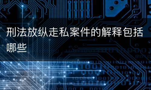 刑法放纵走私案件的解释包括哪些