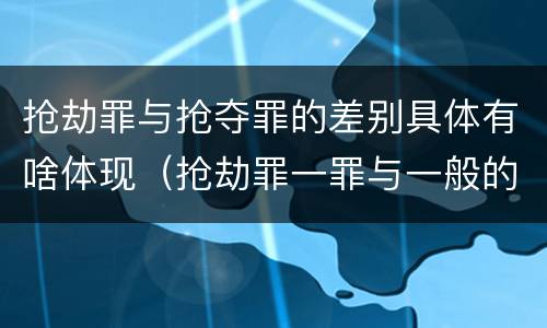 抢劫罪与抢夺罪的差别具体有啥体现（抢劫罪一罪与一般的抢劫罪区别）