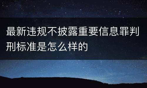 最新违规不披露重要信息罪判刑标准是怎么样的