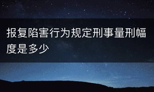 报复陷害行为规定刑事量刑幅度是多少